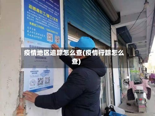 疫情地区追踪怎么查(疫情行踪怎么查)-第3张图片