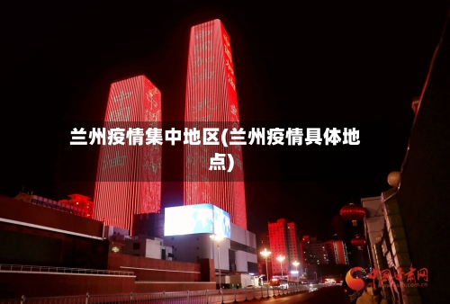 兰州疫情集中地区(兰州疫情具体地点)-第1张图片