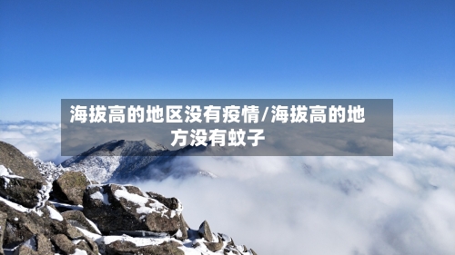 海拔高的地区没有疫情/海拔高的地方没有蚊子-第3张图片
