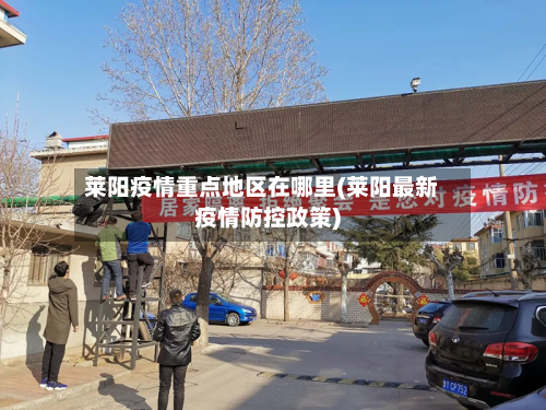 莱阳疫情重点地区在哪里(莱阳最新疫情防控政策)-第3张图片