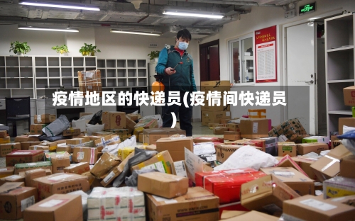 疫情地区的快递员(疫情间快递员)-第2张图片