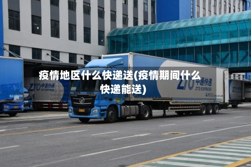 疫情地区什么快递送(疫情期间什么快递能送)-第2张图片
