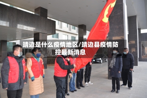 靖边是什么疫情地区/靖边县疫情防控最新消息-第1张图片