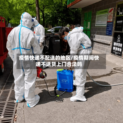 疫情快递不配送的地区/疫情期间快递不送货上门合法吗-第2张图片