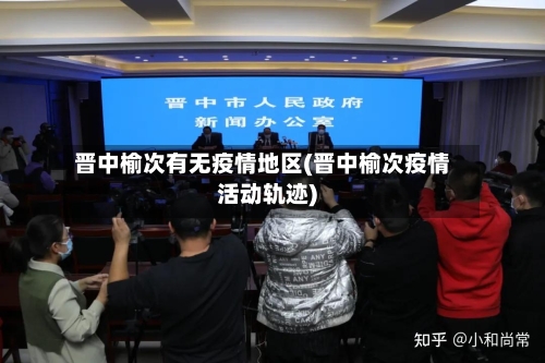 晋中榆次有无疫情地区(晋中榆次疫情活动轨迹)-第2张图片